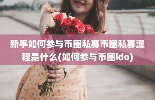 新手如何参与币圈私募币圈私募流程是什么(如何参与币圈ido)