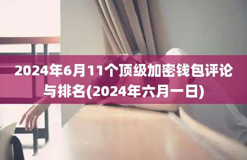 2024年6月11个顶级加密钱包评论与排名(2024年六月一日)