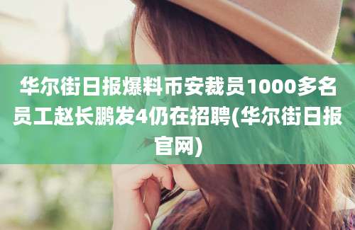 华尔街日报爆料币安裁员1000多名员工赵长鹏发4仍在招聘(华尔街日报官网)