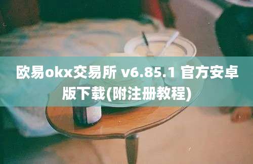 欧易okx交易所 v6.85.1 官方安卓版下载(附注册教程)