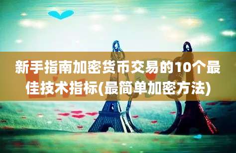 新手指南加密货币交易的10个最佳技术指标(最简单加密方法)