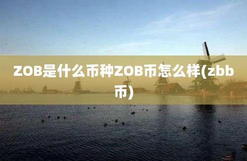 ZOB是什么币种ZOB币怎么样(zbb币)