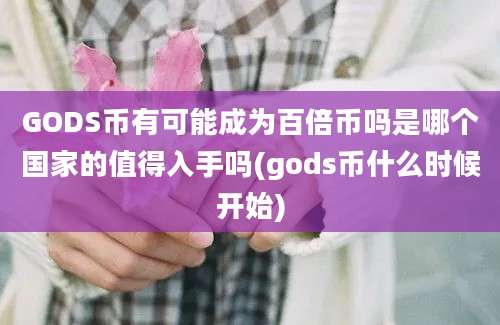 GODS币有可能成为百倍币吗是哪个国家的值得入手吗(gods币什么时候开始)