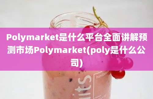 Polymarket是什么平台全面讲解预测市场Polymarket(poly是什么公司)