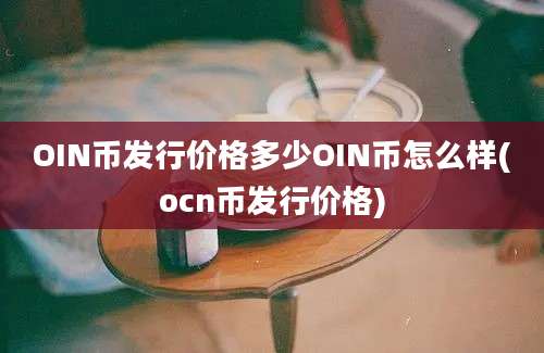 OIN币发行价格多少OIN币怎么样(ocn币发行价格)