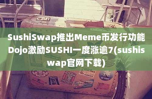 SushiSwap推出Meme币发行功能Dojo激励SUSHI一度涨逾7(sushiswap官网下载)