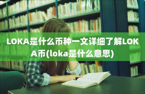 LOKA是什么币种一文详细了解LOKA币(loka是什么意思)