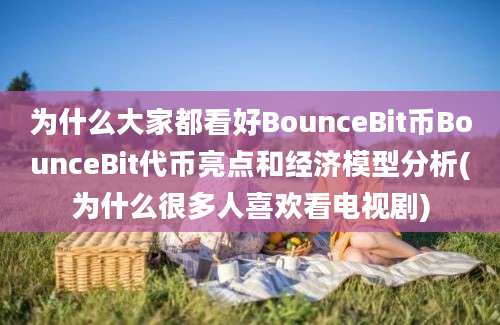 为什么大家都看好BounceBit币BounceBit代币亮点和经济模型分析(为什么很多人喜欢看电视剧)