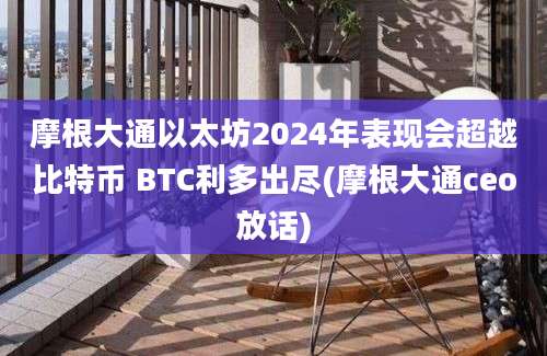 摩根大通以太坊2024年表现会超越比特币 BTC利多出尽(摩根大通ceo放话)