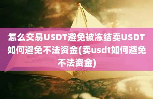 怎么交易USDT避免被冻结卖USDT如何避免不法资金(卖usdt如何避免不法资金)