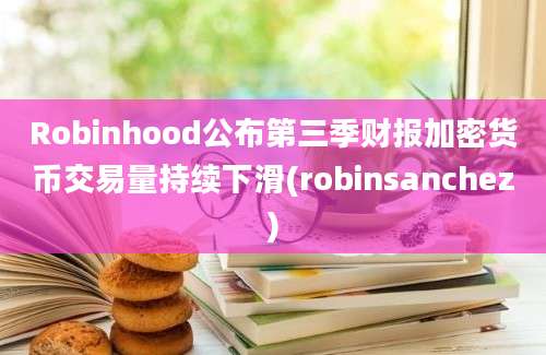 Robinhood公布第三季财报加密货币交易量持续下滑(robinsanchez)