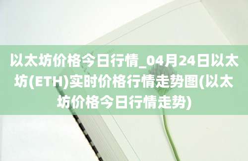 以太坊价格今日行情_04月24日以太坊(ETH)实时价格行情走势图(以太坊价格今日行情走势)