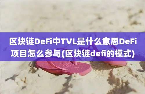 区块链DeFi中TVL是什么意思DeFi项目怎么参与(区块链defi的模式)