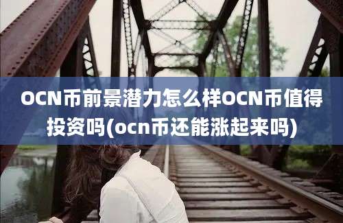 OCN币前景潜力怎么样OCN币值得投资吗(ocn币还能涨起来吗)