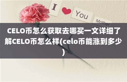 CELO币怎么获取去哪买一文详细了解CELO币怎么样(celo币能涨到多少)