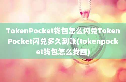 TokenPocket钱包怎么闪兑TokenPocket闪兑多久到账(tokenpocket钱包怎么找回)