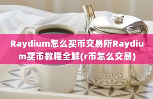 Raydium怎么买币交易所Raydium买币教程全解(r币怎么交易)