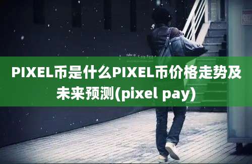 PIXEL币是什么PIXEL币价格走势及未来预测(pixel pay)