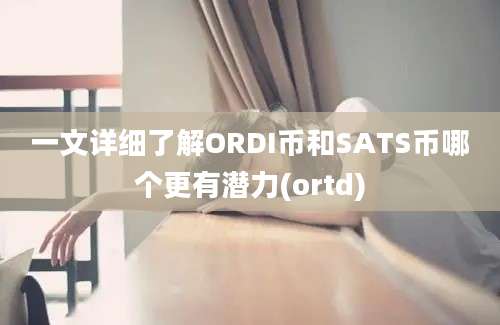 一文详细了解ORDI币和SATS币哪个更有潜力(ortd)