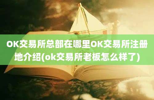 OK交易所总部在哪里OK交易所注册地介绍(ok交易所老板怎么样了)