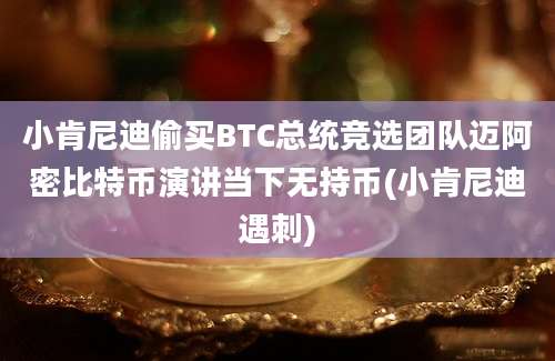 小肯尼迪偷买BTC总统竞选团队迈阿密比特币演讲当下无持币(小肯尼迪遇刺)