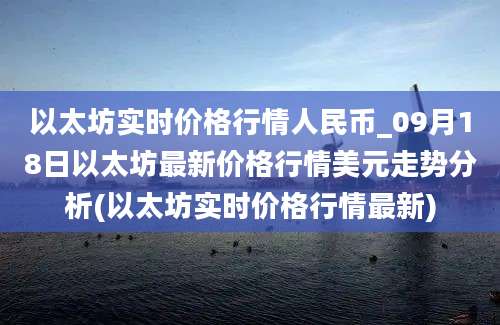 以太坊实时价格行情人民币_09月18日以太坊最新价格行情美元走势分析(以太坊实时价格行情最新)