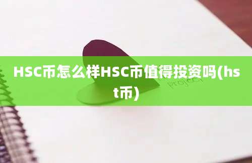 HSC币怎么样HSC币值得投资吗(hst币)