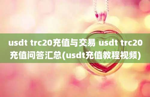 usdt trc20充值与交易 usdt trc20充值问答汇总(usdt充值教程视频)