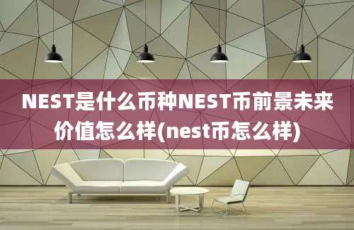 NEST是什么币种NEST币前景未来价值怎么样(nest币怎么样)