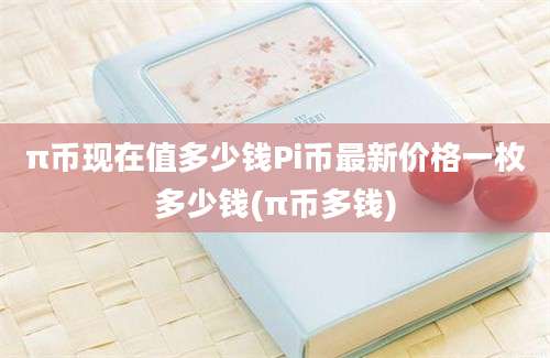 π币现在值多少钱Pi币最新价格一枚多少钱(π币多钱)