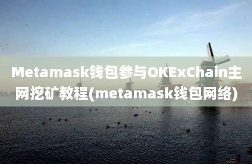 Metamask钱包参与OKExChain主网挖矿教程(metamask钱包网络)