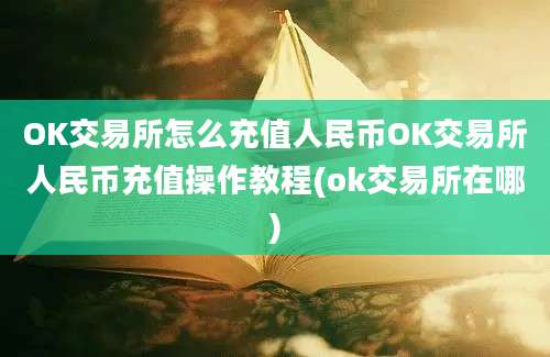 OK交易所怎么充值人民币OK交易所人民币充值操作教程(ok交易所在哪)