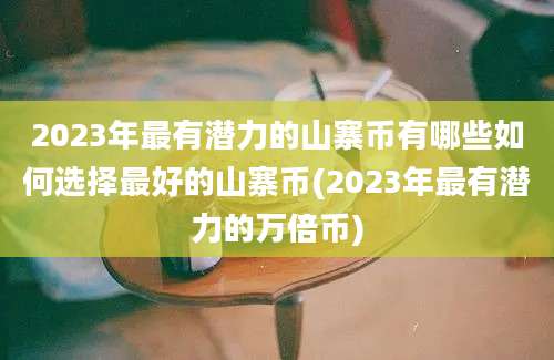 2023年最有潜力的山寨币有哪些如何选择最好的山寨币(2023年最有潜力的万倍币)