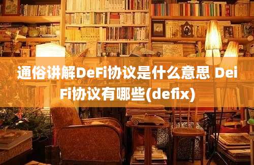 通俗讲解DeFi协议是什么意思 DeiFi协议有哪些(defix)