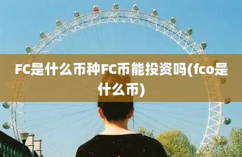 FC是什么币种FC币能投资吗(fco是什么币)