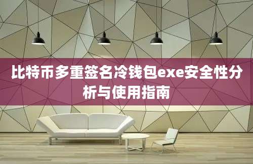 比特币多重签名冷钱包exe安全性分析与使用指南