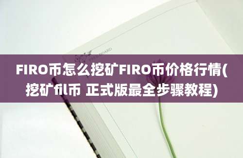 FIRO币怎么挖矿FIRO币价格行情(挖矿fil币 正式版最全步骤教程)