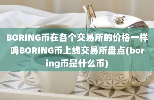 BORING币在各个交易所的价格一样吗BORING币上线交易所盘点(boring币是什么币)