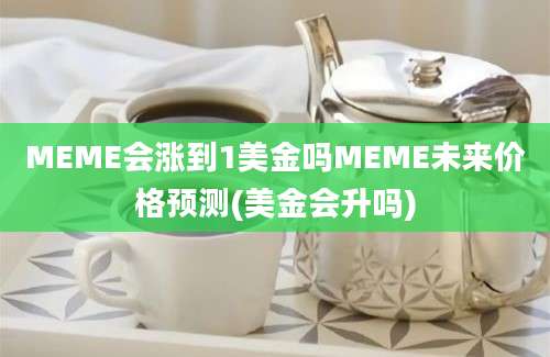 MEME会涨到1美金吗MEME未来价格预测(美金会升吗)