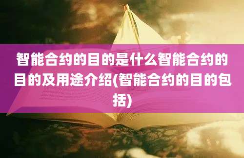 智能合约的目的是什么智能合约的目的及用途介绍(智能合约的目的包括)