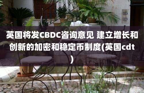 英国将发CBDC咨询意见 建立增长和创新的加密和稳定币制度(英国cdt)