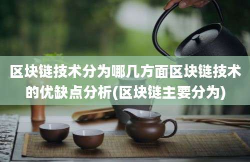 区块链技术分为哪几方面区块链技术的优缺点分析(区块链主要分为)