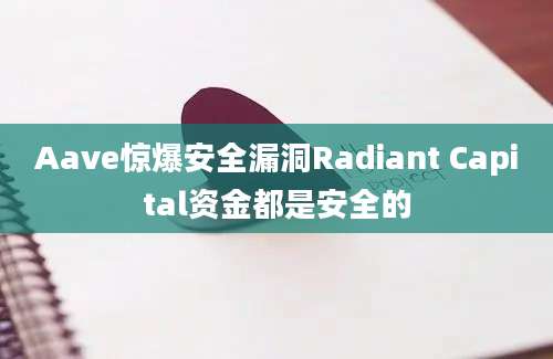 Aave惊爆安全漏洞Radiant Capital资金都是安全的