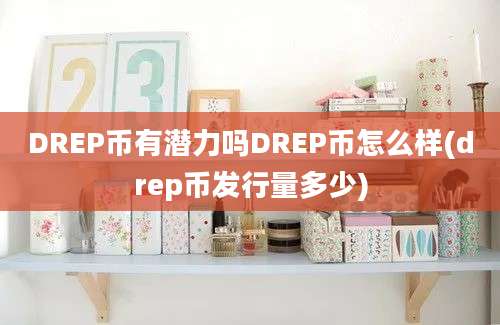 DREP币有潜力吗DREP币怎么样(drep币发行量多少)