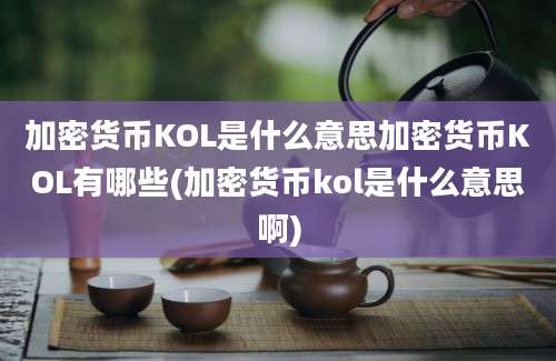 加密货币KOL是什么意思加密货币KOL有哪些(加密货币kol是什么意思啊)