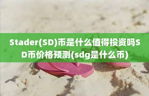 Stader(SD)币是什么值得投资吗SD币价格预测(sdg是什么币)