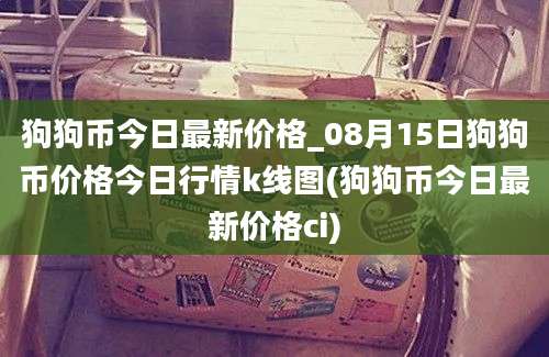 狗狗币今日最新价格_08月15日狗狗币价格今日行情k线图(狗狗币今日最新价格ci)