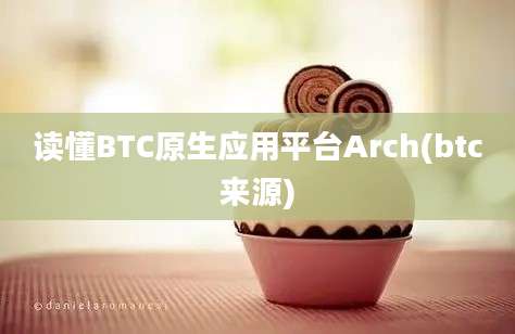 读懂BTC原生应用平台Arch(btc来源)