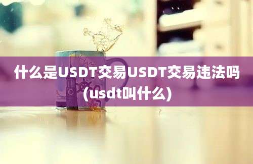 什么是USDT交易USDT交易违法吗(usdt叫什么)