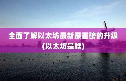 全面了解以太坊最新最重磅的升级(以太坊是啥)